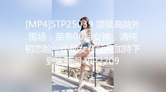 [MP4]STP25039 顶级高端外围场，苗条00后女神，清纯初恋脸，小仙女在仙丹加持下到达高潮 VIP2209