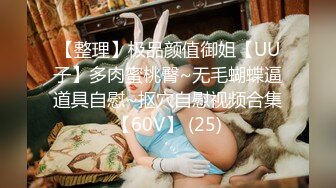 【整理】极品颜值御姐【UU子】多肉蜜桃臀~无毛蝴蝶逼道具自慰~抠穴自慰视频合集【60V】 (25)