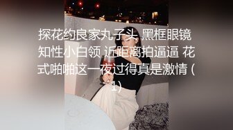 探花约良家丸子头 黑框眼镜 知性小白领 近距离拍逼逼 花式啪啪这一夜过得真是激情 (1)