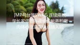 [MP4]台灣SWAG 连续兩晚学长家借宿半夜偷偷玩弄粉嫩肉体心里哀求快点插入啦