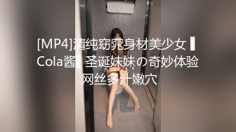 [MP4]清纯窈窕身材美少女 ▌Cola酱▌圣诞妹妹の奇妙体验 网丝多汁嫩穴