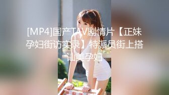 [MP4]国产TAV剧情片【正妹孕妇街访实录】特派员街上搭讪美孕妇