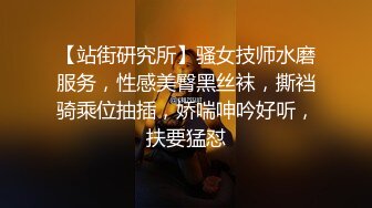 【站街研究所】骚女技师水磨服务，性感美臀黑丝袜，撕裆骑乘位抽插，娇喘呻吟好听，扶要猛怼