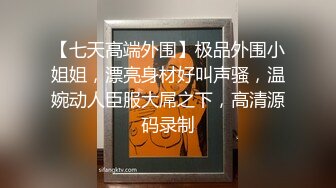 【七天高端外围】极品外围小姐姐，漂亮身材好叫声骚，温婉动人臣服大屌之下，高清源码录制