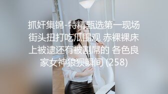 抓奸集锦-特精甄选第一现场街头扭打吃瓜围观 赤裸裸床上被逮还有被割屌的 各色良家女神狼狈瞬间 (258)