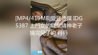 [MP4/419MB]愛豆傳媒 IDG5387 上門女的職業精神老子操完兒子約 丹丹