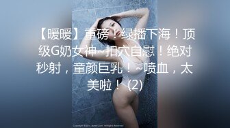 【暖暖】重磅！绿播下海！顶级G奶女神~扣穴自慰！绝对秒射，童颜巨乳！~喷血，太美啦！ (2)