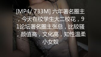 [MP4/ 733M] 六年著名圈主，今天在校学生大二校花，91论坛著名圈主张总，比较骚，颜值高，文化高，知性温柔小女奴