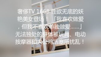 奢侈TV 1668 性欲无底的妖艳美女登场！ 「我喜欢做爱，但我不喜欢单独做爱……」无法独处的身体被玩具、电动按摩器和大公鸡活塞所扰乱！