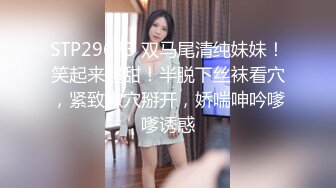 STP29673 双马尾清纯妹妹！笑起来超甜！半脱下丝袜看穴，紧致嫩穴掰开，娇喘呻吟嗲嗲诱惑