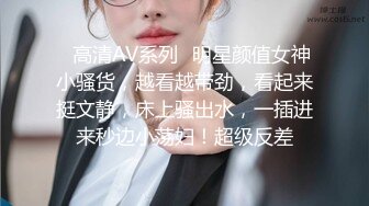 ✿高清AV系列✿明星颜值女神小骚货，越看越带劲，看起来挺文静，床上骚出水，一插进来秒边小荡妇！超级反差