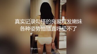 真实记录勾搭的良家短发嫩妹各种姿势抽插直呼受不了