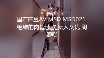 国产麻豆AV MSD MSD021 绝望的肉偿债款 新人女优 周卿卿