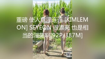 重磅 使人意淫连连 [KIMLEMON] SEYEON 很漂亮 也是相当的淫荡啊[92P/387M]