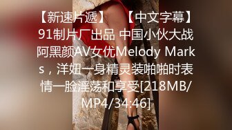 【新速片遞】 ✨【中文字幕】91制片厂出品 中国小伙大战阿黑颜AV女优Melody Marks，洋妞一身精灵装啪啪时表情一脸淫荡和享受[218MB/MP4/34:46]