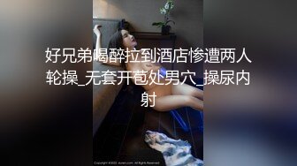 好兄弟喝醉拉到酒店惨遭两人轮操_无套开苞处男穴_操尿内射