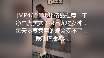 [MP4/ 911M] 精品推荐！干净白虎美穴！极品尤物女神，每天多要秀看的观众受不了，振动棒插嫩穴