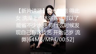 【新片速遞】喷水技能 得此女 洗澡上点沐浴露就可以了 能省不少水费 你什么时候发现自己有这技艺 开始记岁 流弊[64MB/MP4/00:52]