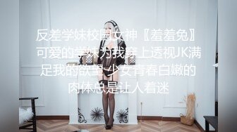 反差学妹校园女神〖羞羞兔〗可爱的学妹为我穿上透视JK满足我的欲望 少女青春白嫩的肉体总是让人着迷