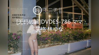 [无码破解]DVDES-786 ママ失格 林ゆな