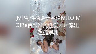 [MP4]性感瑞士名模MILO MOIRé首部唯美性爱大片流出 翘挺爆乳