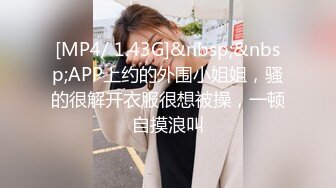 [MP4/ 1.43G]&nbsp;&nbsp;APP上约的外围小姐姐，骚的很解开衣服很想被操，一顿自摸浪叫