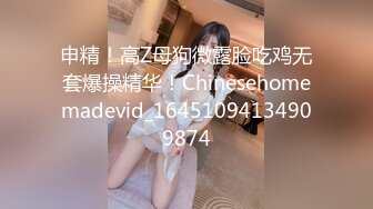 申精！高Z母狗微露脸吃鸡无套爆操精华！Chinesehomemadevid_16451094134909874