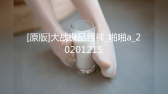 [原版]大战极品丝袜_啪啪a_20201215