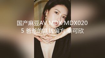 国产麻豆AV MDX MDX0205 爸爸的赢钱偏方 秦可欣