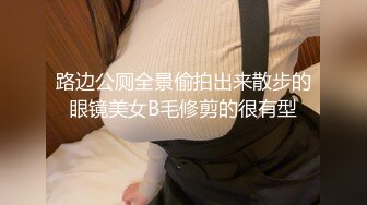 路边公厕全景偷拍出来散步的眼镜美女B毛修剪的很有型