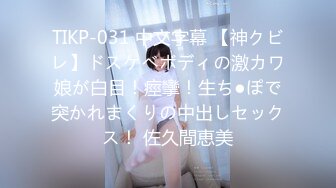 TIKP-031 中文字幕 【神クビレ】ドスケベボディの激カワ娘が白目！痙攣！生ち●ぽで突かれまくりの中出しセックス！ 佐久間恵美