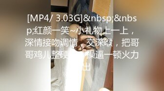 [MP4/ 3.03G]&nbsp;&nbsp;红颜一笑~小礼物上一上，深情接吻调情，交深喉，把哥哥鸡儿整硬啦，操逼一顿火力输出