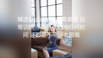 精选爱运动的女人最美丽 日常训练 不限任何场地任何时间 还都是不带穿衣服哦