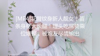 [MP4]花臂纹身新人靓女！苗条身材大长腿！埋头吃屌骑乘位爆操，被炮友尽情输出