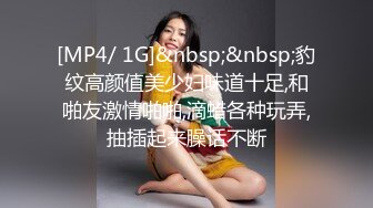 [MP4/ 1G]&nbsp;&nbsp;豹纹高颜值美少妇味道十足,和啪友激情啪啪,滴蜡各种玩弄,抽插起来臊话不断