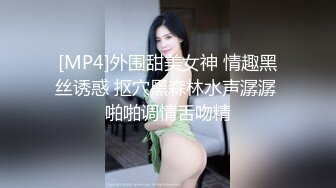 [MP4]外围甜美女神 情趣黑丝诱惑 抠穴黑森林水声潺潺 啪啪调情舌吻精