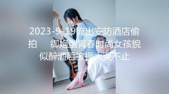 2023-9-19流出安防酒店偷拍❤️御姐型青春时尚女孩貌似醉酒后被操大哭不止