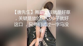 【唐先生】舞蹈女孩就是好草，关键是放的开 这小子就好这口 ，兄弟们试过一字马没有