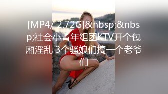 [MP4/ 2.72G]&nbsp;&nbsp;社会小青年组团KTV开个包厢淫乱 3个骚娘们搞一个老爷们