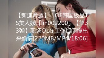 【新速片遞】 ✨OF韩国极品TS美人妖「lin002200」【第33弹】职场OL在工作期间摸出来偷情[220MB/MP4/18:06]