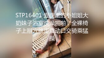 STP16401 爱跳蛋的小姐姐大奶妹子浴室洗澡啪啪，全裸椅子上掰穴跳蛋震动口交骑乘猛操