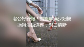 老公好舒服！露脸丰满少妇被操得淫语连连，对白清晰