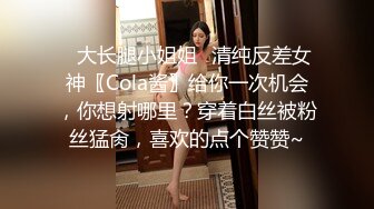 ✿大长腿小姐姐✿清纯反差女神〖Cola酱〗给你一次机会，你想射哪里？穿着白丝被粉丝猛肏，喜欢的点个赞赞~