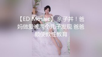 【ED Mosaic】 亲子丼！爸妈做爱被两个儿子发现 爸爸顺便教性教育