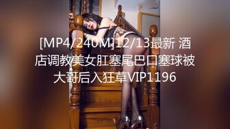 [MP4/240M]12/13最新 酒店调教美女肛塞尾巴口塞球被大哥后入狂草VIP1196