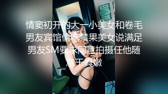 情窦初开的大一小美女和卷毛男友宾馆偷吃禁果美女说满足男友SM要求同意拍摄任他随意干真嫩