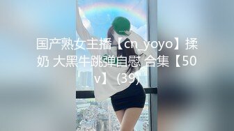 国产熟女主播【cn_yoyo】揉奶 大黑牛跳弹自慰 合集【50v】 (39)