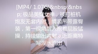 [MP4/ 1.07G]&nbsp;&nbsp; 极品美臀女神，被打桩机炮友无套内射，情趣吊带露臀装，第一视角后入抱着屁股猛操，持续输出内射，近距离特写淫水流出