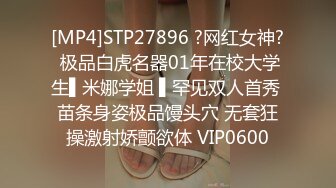 [MP4]STP27896 ?网红女神? 极品白虎名器01年在校大学生▌米娜学姐 ▌罕见双人首秀 苗条身姿极品馒头穴 无套狂操激射娇颤欲体 VIP0600