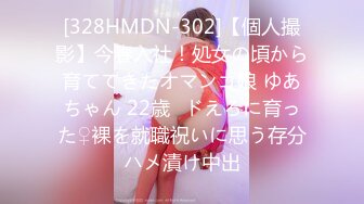 [328HMDN-302]【個人撮影】今春入社！処女の頃から育ててきたオマンコ娘 ゆあちゃん 22歳♪ドえろに育った♀裸を就職祝いに思う存分ハメ漬け中出